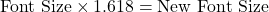 \text{Font Size} \times 1.618 = \text{New Font Size}
